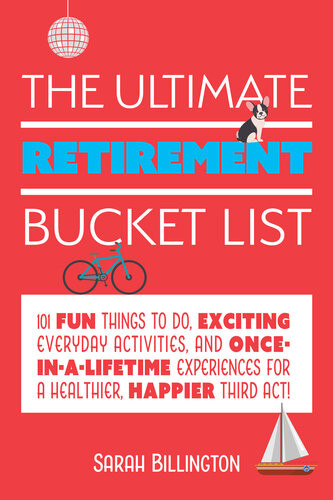 The Ultimate Retirement Bucket List 101 Fun Things To Do Exciting Everyday Activities And Onceinalifetime Experiences For A Healthier Happier Third Act Sarah Billington