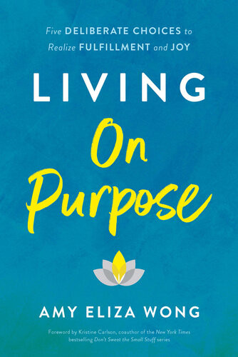 Living On Purpose Five Deliberate Choices To Realize Fulfillment And Joy Amy Eliza Wong