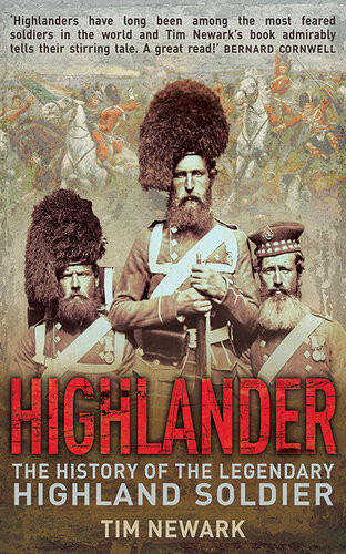 Highlander The History Of The Legendary Highland Soldier Tim Newark