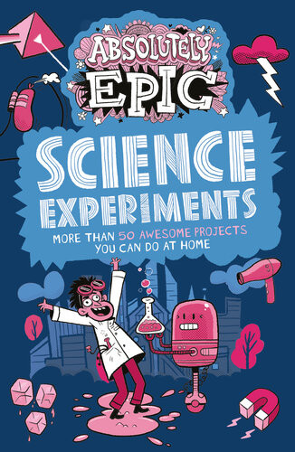 Absolutely Epic Science Experiments More Than 50 Awesome Projects You Can Do At Home Anna Claybourne Anne Rooney