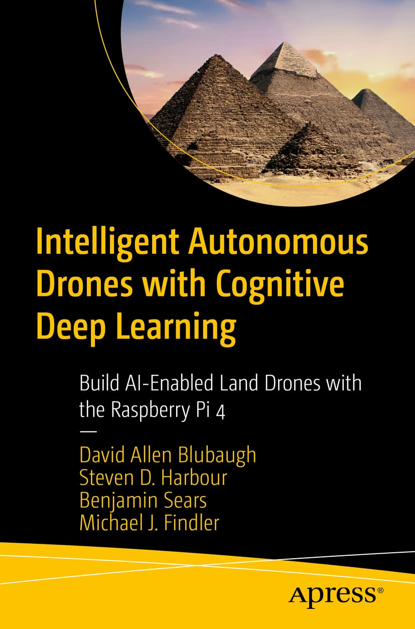 Intelligent Autonomous Drones With Cognitive Deep Learning Build Aienabled Land Drones With The Raspberry Pi 4 1st Edition David Allen Blubaugh