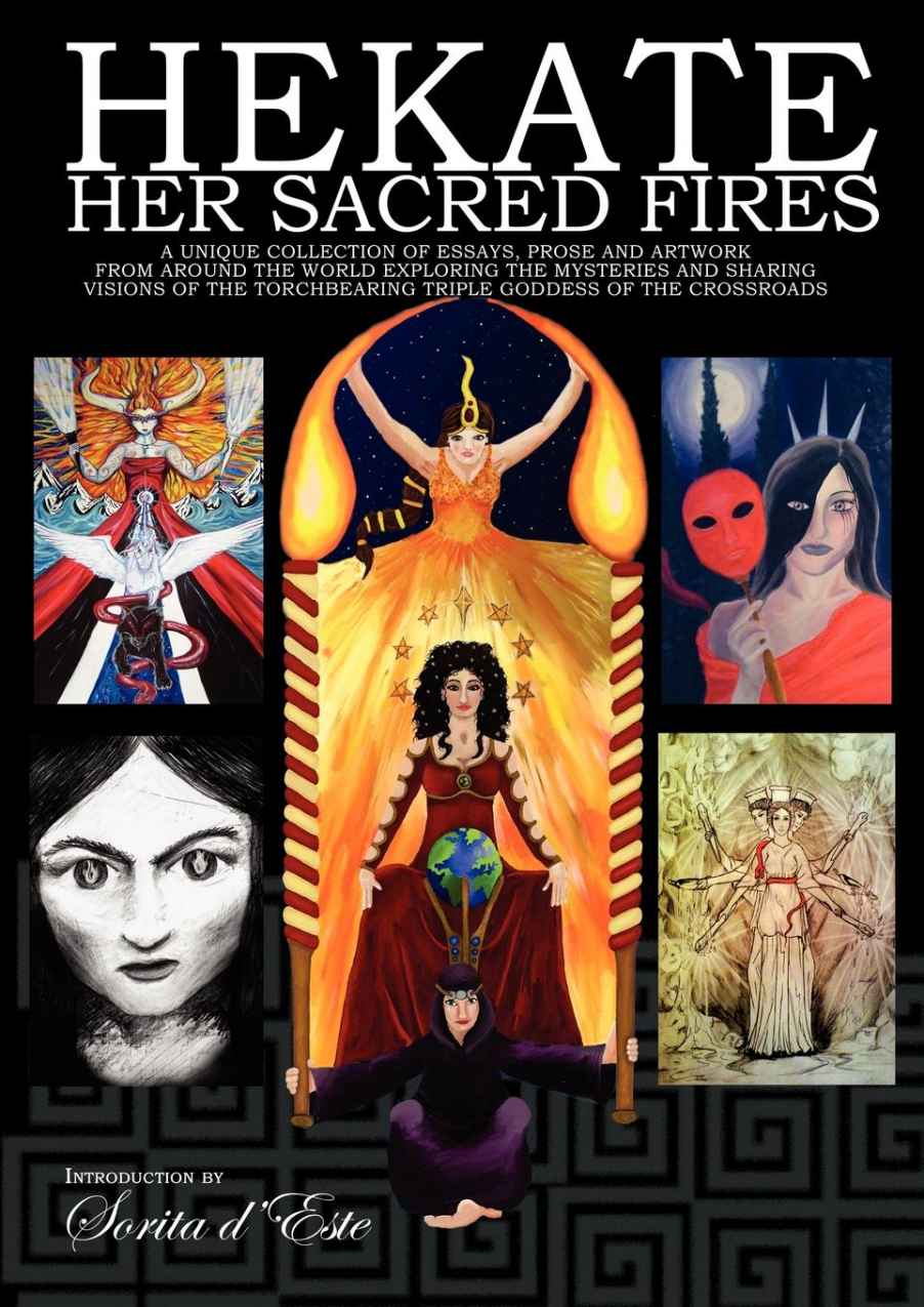 Hekate Her Sacred Fires Exploring The Mysteries Of The Torchbearing Goddess Of The Crossroads Sorita Deste
