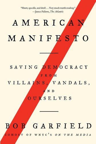 American Manifesto Saving Democracy From Villains Vandals And Ourselves Bob Garfield