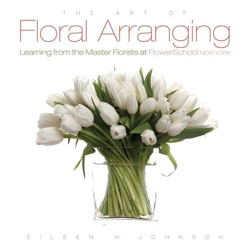 Art Of Floral Arranging Learning From The Master Florists At Flowerschool New York Eileen Johnson