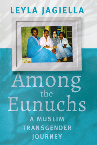 Among The Eunuchs A Muslim Transgender Journey Jagiella Leyla