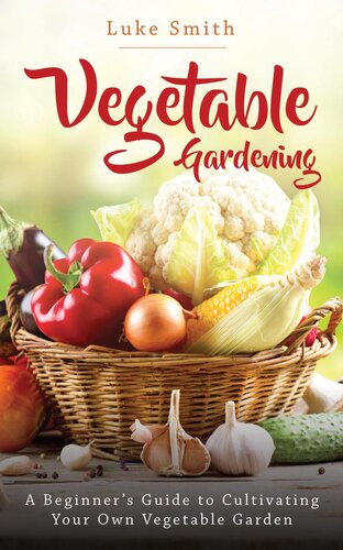 Vegetable Gardening A Beginners Guide To Cultivating Your Own Vegetable Garden Luke Smith