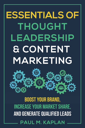 Essentials Of Thought Leadership And Content Marketing Boost Your Brand Increase Your Market Share And Generate Qualified Leads Paul M Kaplan
