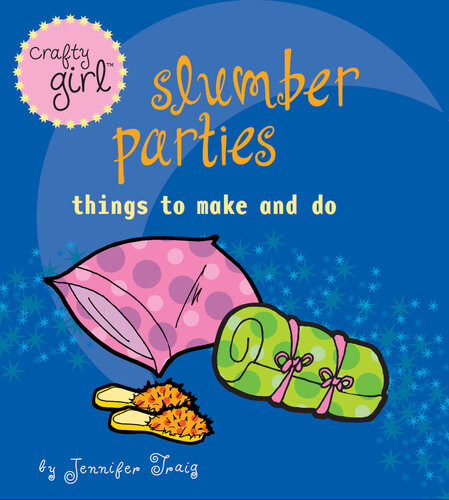 Crafty Girl Slumber Parties Things To Make And Do Jennifer Traig