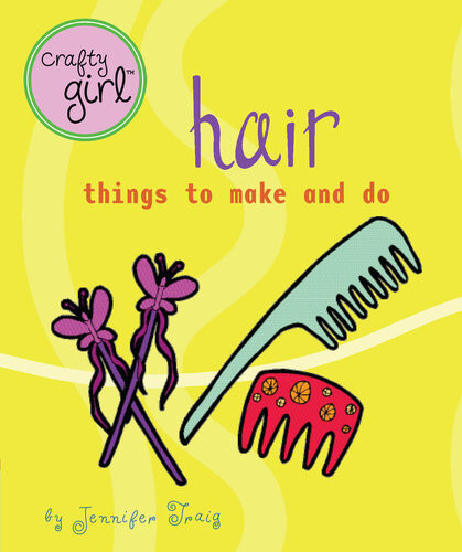 Crafty Girl Hair Things To Make And Do Jennifer Traig