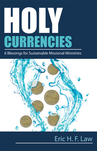 Holy Currencies Six Blessings For Sustainable Missional Ministries Eric H F Law