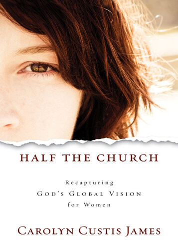 Half The Church Recapturing Gods Global Vision For Women Carolyn Custis James