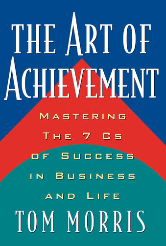 The Art Of Achievement Mastering The 7 Cs Of Success In Business And Life Tom Morris