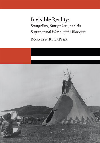 Invisible Reality Storytellers Storytakers And The Supernatural World Of The Blackfeet Rosalyn R Lapier