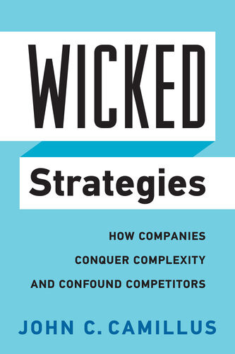 Wicked Strategies How Companies Conquer Complexity And Confound Competitors John C Camillus