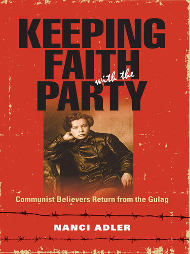 Keeping Faith With The Party Communist Believers Return From The Gulag Nanci Adler