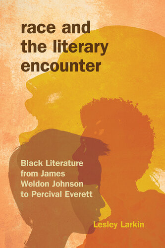 Race And The Literary Encounter Black Literature From James Weldon Johnson To Percival Everett Lesley Larkin