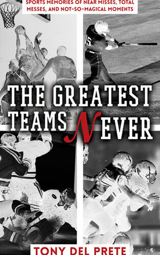The Greatest Teams Never Sports Memories Of Near Misses Total Messes And Notsomagical Moments Tony Del Prete