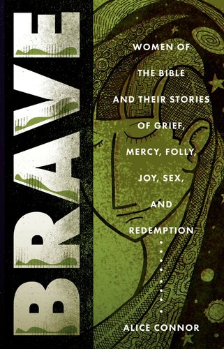 Brave Women Of The Bible And Their Stories Of Grief Mercy Folly Joy Sex And Redemption Alice Connor