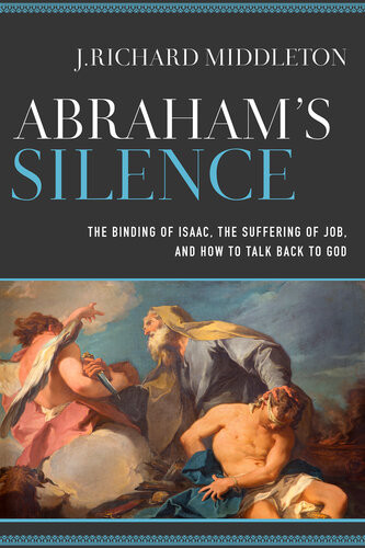 Abrahams Silence The Binding Of Isaac The Suffering Of Job And How To Talk Back To God J Richard Middleton