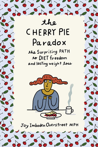 The Cherry Pie Paradox The Surprising Path To Diet Freedom And Lasting Weight Loss Joy Imboden Overstreet