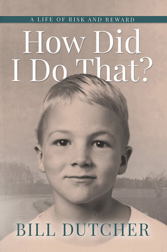 How Did I Do That A Life Of Risk And Reward Bill Dutcher