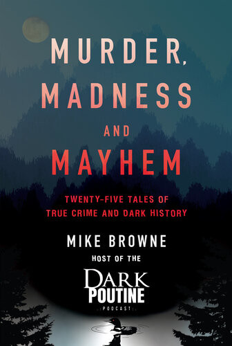 Murder Madness And Mayhem Twentyfive Tales Of True Crime And Dark History Mike Browne