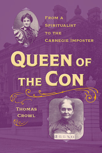 Queen Of The Con From A Spiritualist To The Carnegie Imposter Thomas Crowl