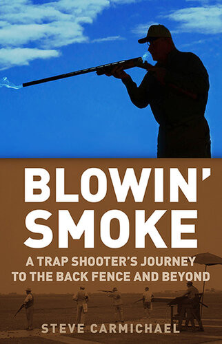 Blowin Smoke A Trap Shooters Journey To The Back Fence And Beyond Steve Carmichael