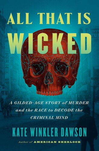 All That Is Wicked A Gildedage Story Of Murder And The Race To Decode The Criminal Mind Kate Winkler Dawson
