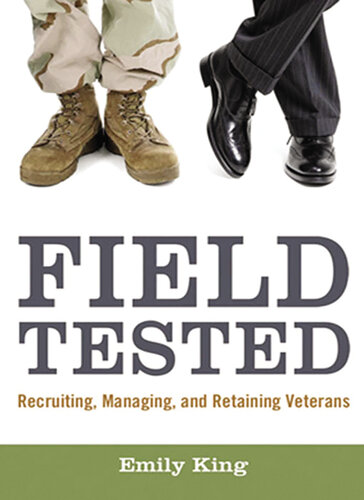 Field Tested Recruiting Managing And Retaining Veterans 1st Edition Emily King