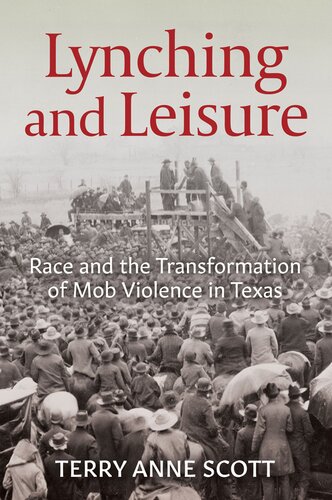 Lynching And Leisure Race And The Transformation Of Mob Violence In Texas Terry Anne Scott