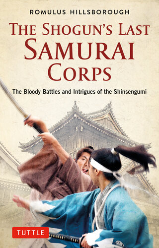 The Shoguns Last Samurai Corps The Bloody Battles And Intrigues Of The Shinsengumi Romulus Hillsborough