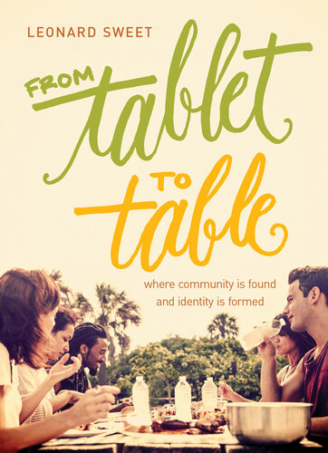 From Tablet To Table Where Community Is Found And Identity Is Formed Leonard Sweet
