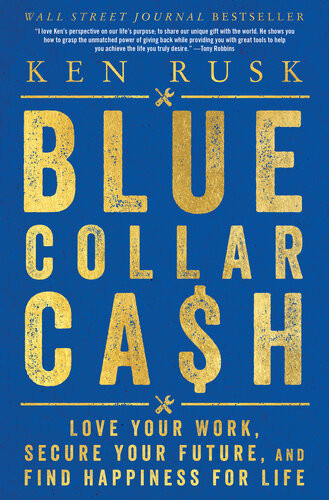 Bluecollar Cash Love Your Work Secure Your Future And Find Happiness For Life Ken Rusk