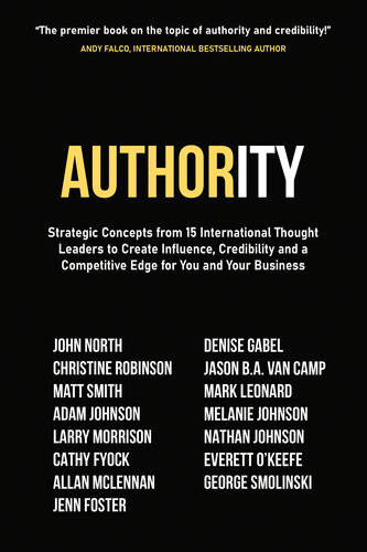 Authority Strategic Concepts From 15 International Thought Leaders To Create Influence Credibility And A Competitive Edge For You And Your Business John North Christine Robinson Matt Smith Adam Johnson Larry Morrison Cathy Fyock Allan Mclennan Jenn Foster Denise Gabel Jason Ba Van Camp Mark Leonard Melanie Johnson Nathan Johnson Everett Okeefe George Smolinski