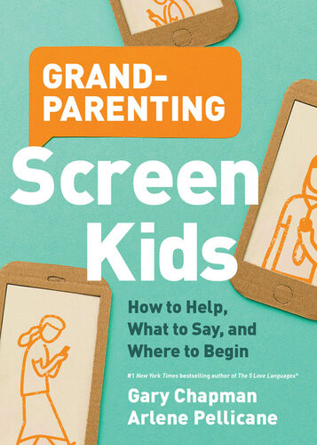 Grandparenting Screen Kids How To Help What To Say And Where To Begin Gary D Chapman Arlene Pellicane