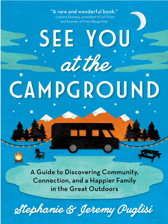 See You At The Campground A Guide To Discovering Community Connection And A Happier Family In The Great Outdoors Stephanie Puglisi Jeremy Puglisi