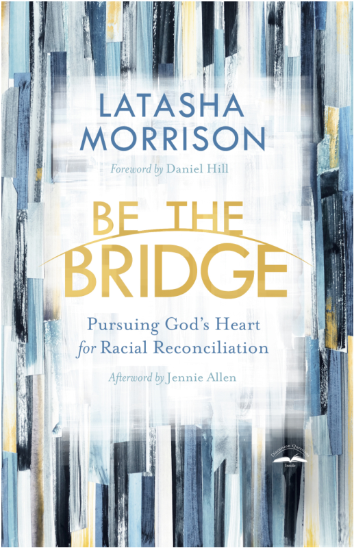Be The Bridge Pursuing Gods Heart For Racial Reconciliation Latasha Morrison