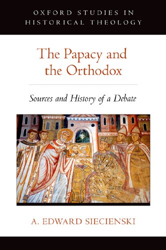 The Papacy And The Orthodox Sources And History Of A Debate 1st Edition A Edward Siecienski