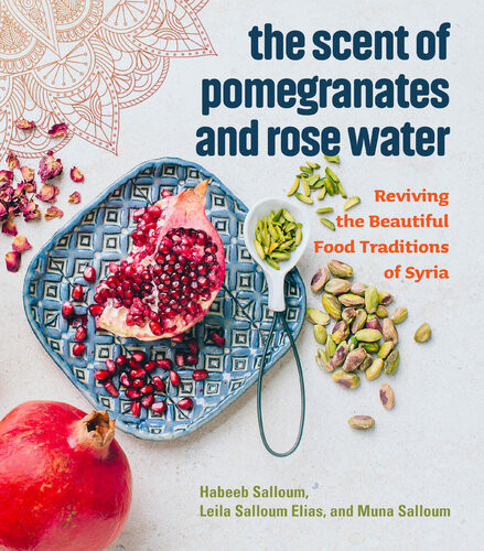 The Scent Of Pomegranates And Rose Water Reviving The Beautiful Food Traditions Of Syria Habeeb Salloum