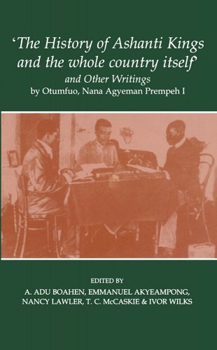 The History Of Ashanti Kings And The Whole Country Itself And Other Writings Paperback Otumfuo Nana Agyeman Prempeh I A Adu Boahen Emmanuel Akyeampong Nancy Lawler Tc Mccaskie Ivor Wilks Kwaku Dua Asamu