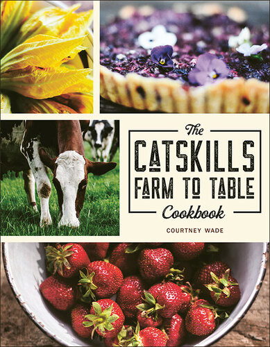 The Catskills Farm To Table Cookbook Over 75 Recipes Courtney Wade
