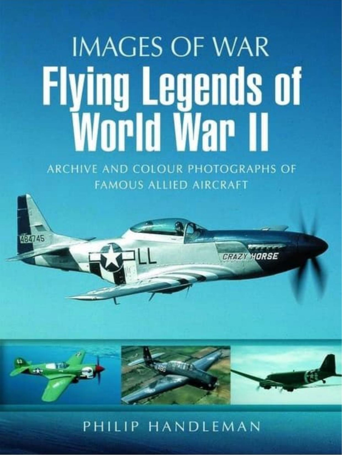 Flying Legends Of World War Ii Archive And Colour Photos Of Famous Allied Aircraft Images Of War 1st Edition Philip Handleman