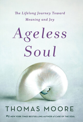 Ageless Soul The Lifelong Journey Toward Meaning And Joy Thomas Moore