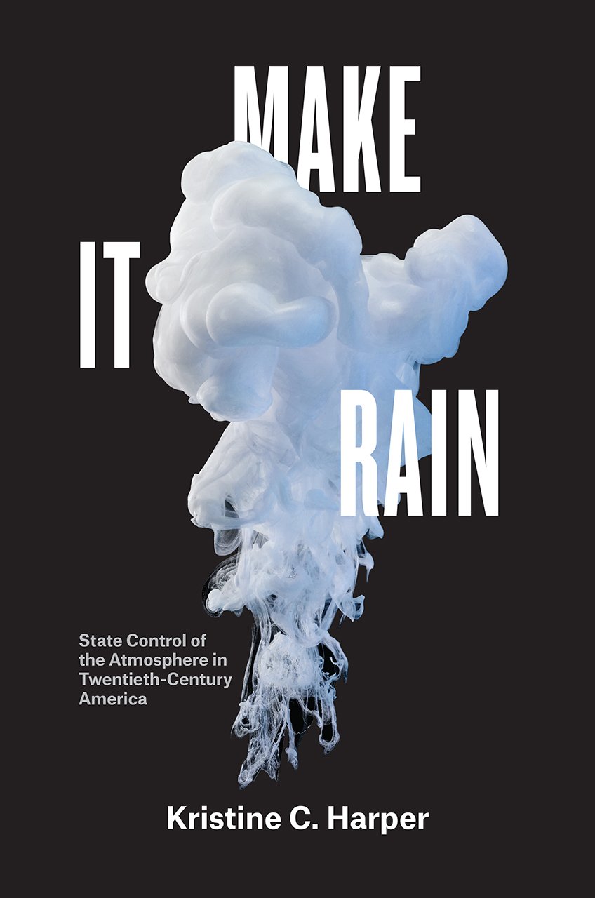 Make It Rain State Control Of The Atmosphere In Twentiethcentury America Kristine C Harper