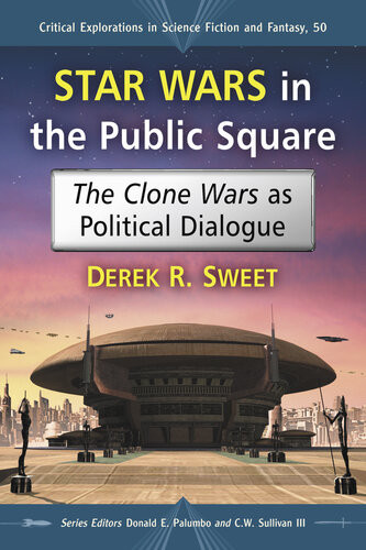 Star Wars In The Public Square The Clone Wars As Political Dialogue Derek R Sweet