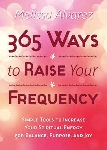 365 Ways To Raise Your Frequency Simple Tools To Increase Your Spiritual Energy For Balance Purpose And Joy Melissa Alvarez