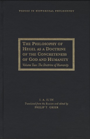 The Philosophy Of Hegel As A Doctrine Of The Concreteness Of God And Humanity Volume Two The Doctrine Of Humanity Ivan Aleksandrovich Ilyin Translated From Russian By Philip T Grier