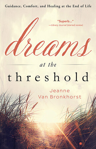 Dreams At The Threshold Guidance Comfort And Healing At The End Of Life Jeanne Van Bronkhorst
