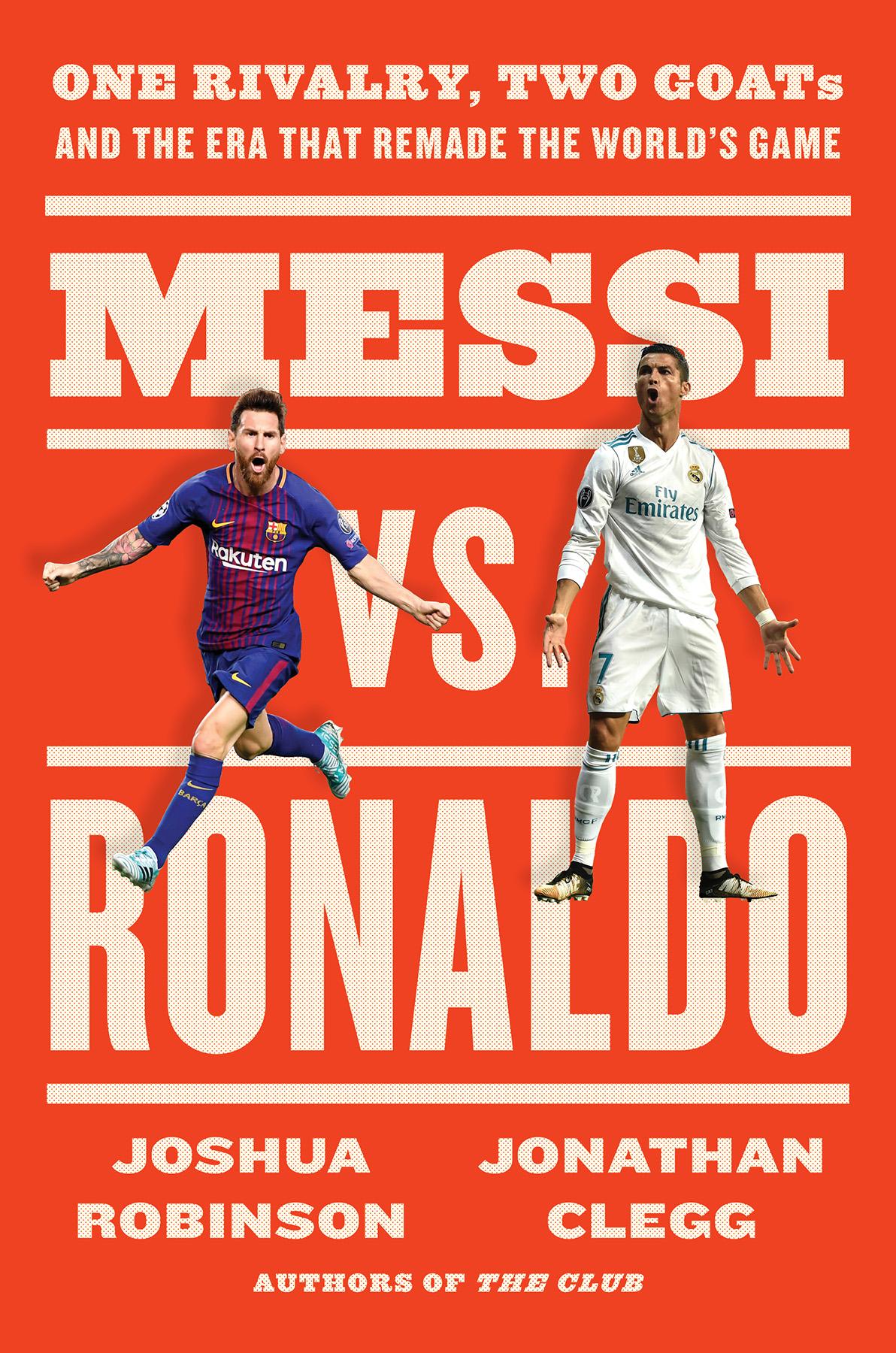 Messi Vs Ronaldo One Rivalry Two Goats And The Era That Remade The Worlds Game Jonathan Clegg